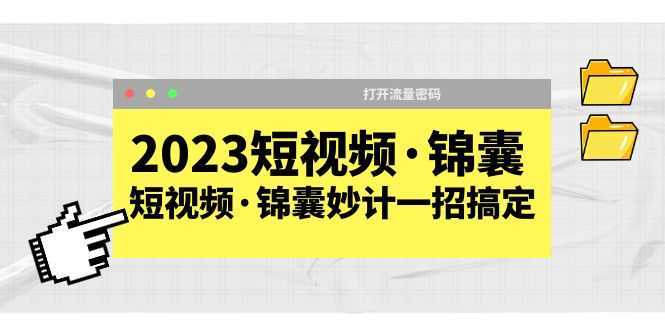 2023短视频·锦囊,短视频·锦囊妙计一招搞定,打开流量密码!