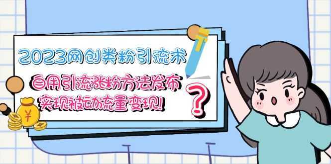 2023网创类粉引流术,自用引流涨粉方法发布,实现被动流量变现!