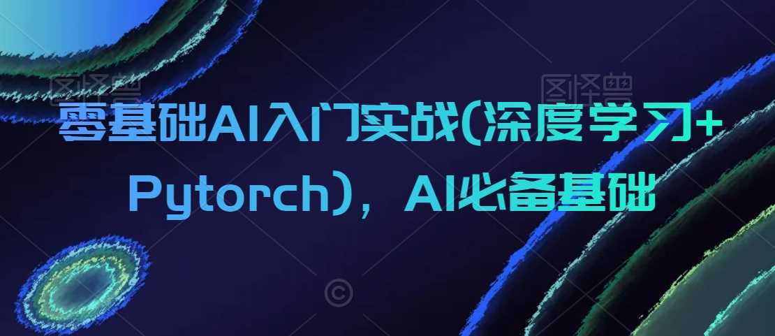 零基础AI入门实战(深度学习+Pytorch),AI必备基础