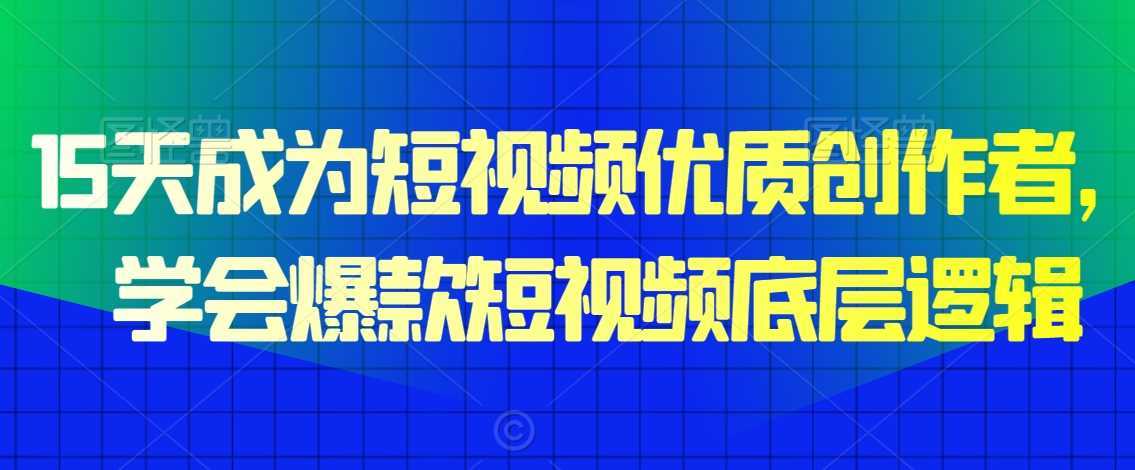 15天成为短视频优质创作者,学会爆款短视频底层逻辑