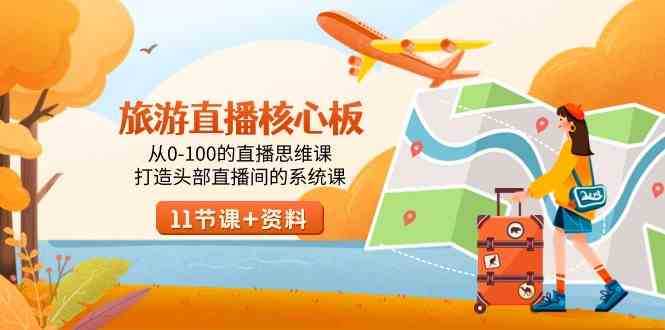 旅游-直播核心板,从0-100的直播思维课,打造头部直播间的系统课