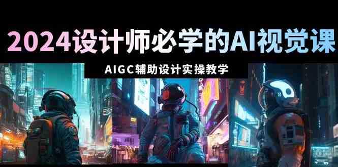 2024设计师必学的AI视觉课:AIGC辅助设计实操教学
