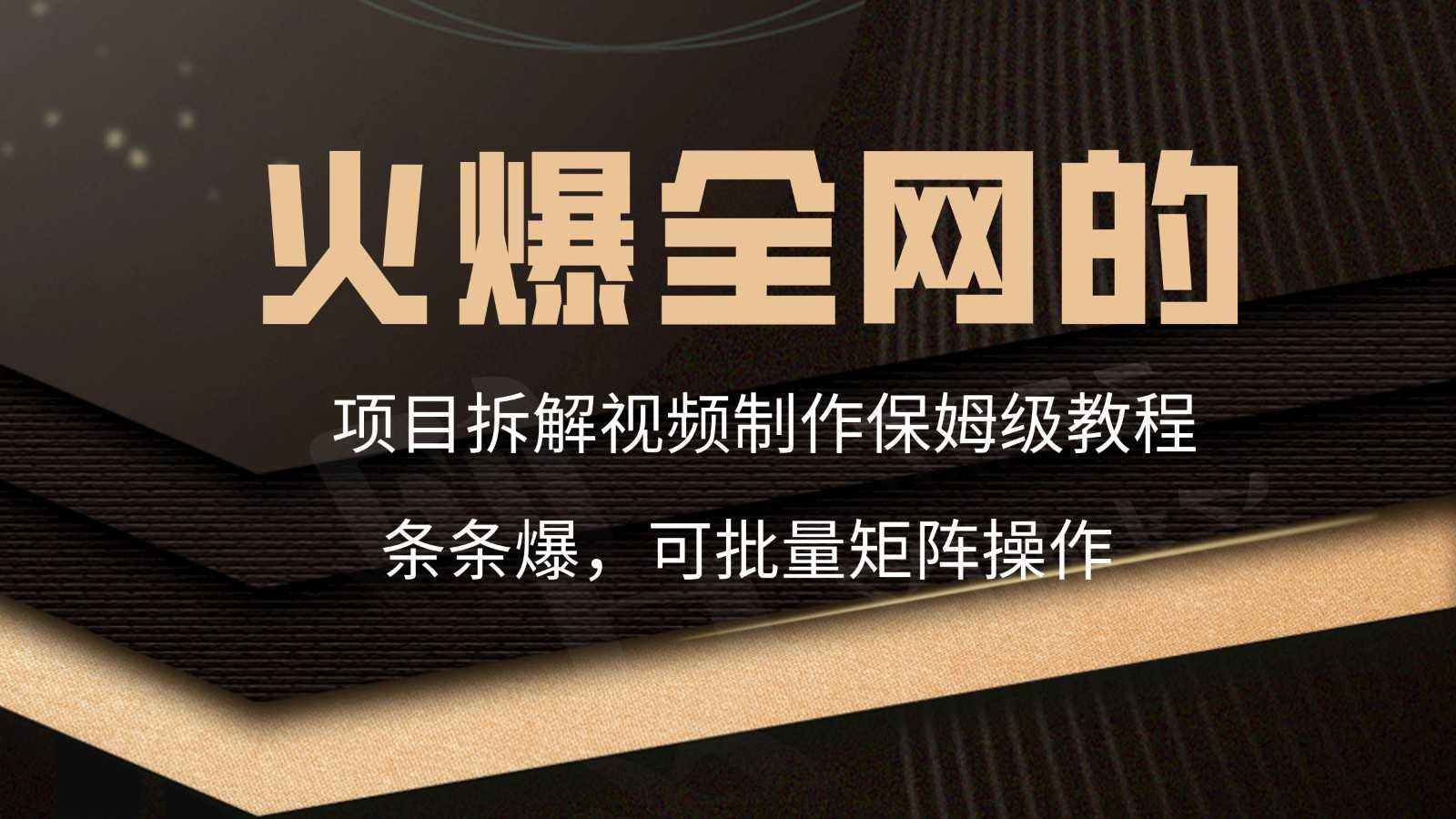 火爆全网的项目拆解类视频如何制作,条条爆,保姆级教程