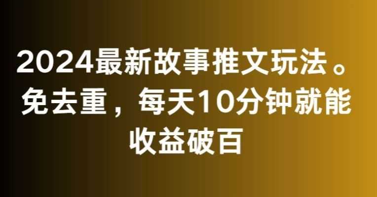 2024最新故事推文玩法,免去重,每天10分钟就能收益破百【揭秘】