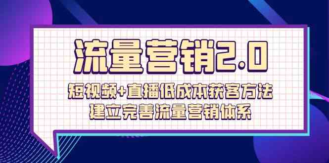 流量-营销2.0:短视频+直播低成本获客方法,建立完善流量营销体系