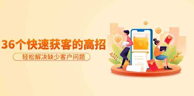 分享36个快速获客的高招:轻松解决缺少客户问题,有效才是硬道理