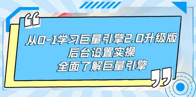 从0-1学习巨量引擎-2.0升级版后台设置实操,全面了解巨量引擎