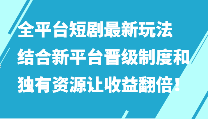 全平台短剧最新玩法,结合新平台晋级制度和独有资源让收益翻倍!