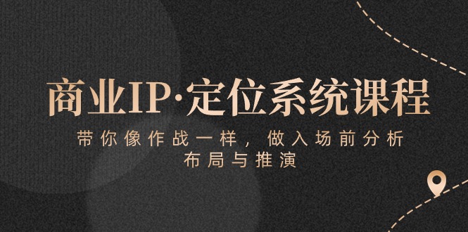 商业IP·定位系统课程:带你像作战一样,做入场前分析,布局与推演