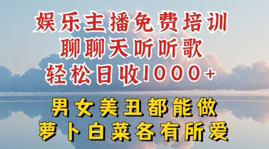 娱乐主播免费培训聊聊天听听歌轻松日收1K+,男女美丑都能做萝卜白菜各有所爱【揭秘】
