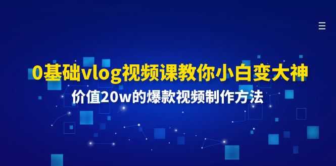 0基础vlog视频课教你小白变大神:价值20w的爆款视频制作方法
