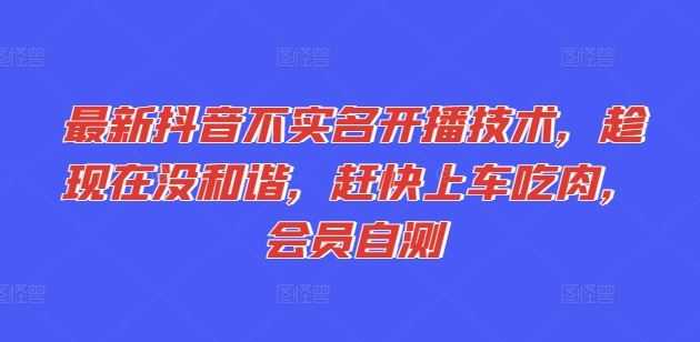 最新抖音不实名开播技术,趁现在没和谐,赶快上车吃肉,会员自测