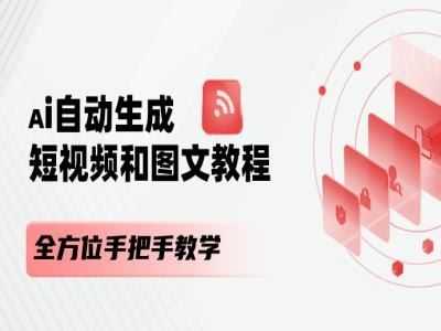 AI自动生成短视频和图文课程,全方位手把手教学