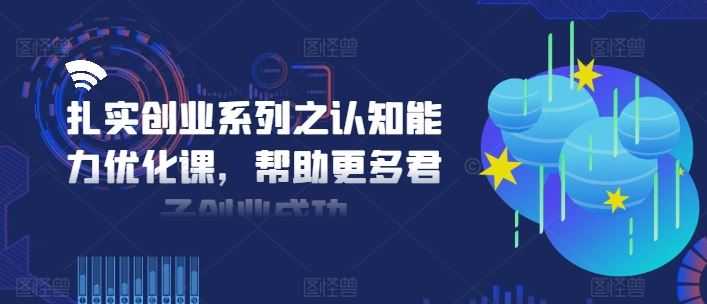 扎实创业系列之认知能力优化课,帮助更多君子创业成功