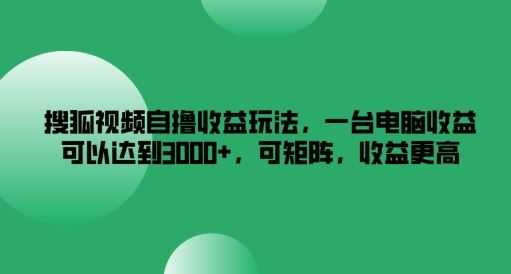 搜狐视频自撸收益玩法,一台电脑收益可以达到3k+,可矩阵,收益更高【揭秘】
