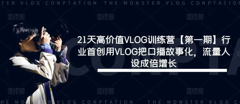 21天高价值VLOG训练营【第一期】行业首创用VLOG把口播故事化,流量人设成倍增长