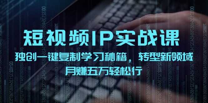短视频 IP实战课,独创一键复制学习秘籍,转战新领域,月赚五万轻松行