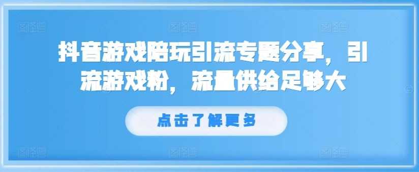 抖音游戏陪玩引流专题分享,引流游戏粉,流量供给足够大
