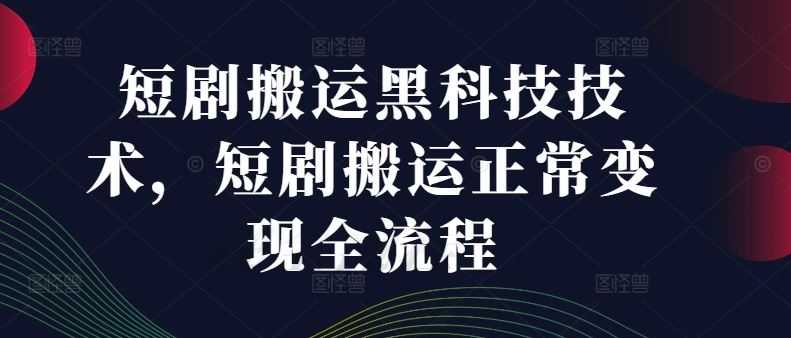 短剧搬运黑科技技术,短剧搬运正常变现全流程
