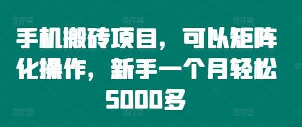 手机搬砖项目,可以矩阵化操作,新手一个月轻松5000多