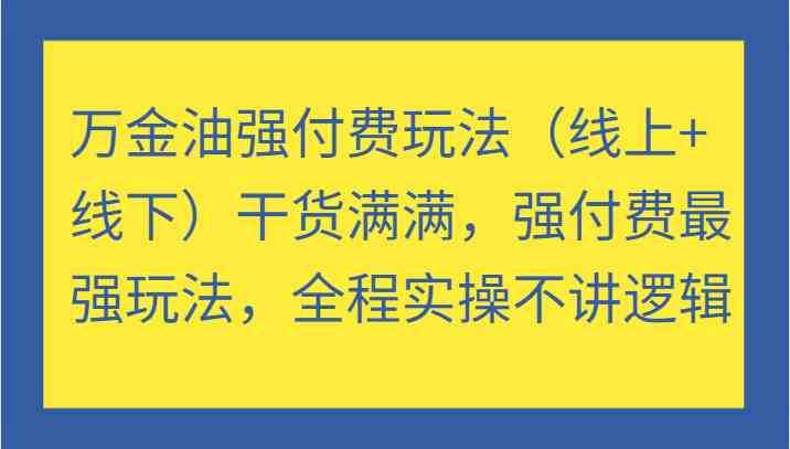 万金油强付费玩法干货满满,强付费最强玩法,全程实操不讲逻辑