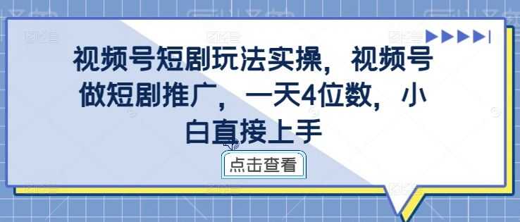 视频号短剧玩法实操,视频号做短剧推广,一天4位数,小白直接上手