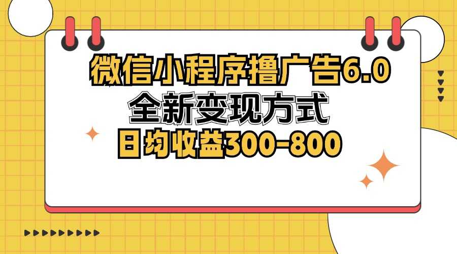 微信小程序撸广告6.0,全新变现方式,日均收益300-800