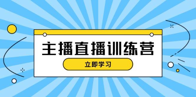 主播直播特训营:抖音直播间运营知识+开播准备+流量考核,轻松上手