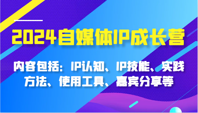 2024自媒体IP成长营,内容包括:IP认知、IP技能、实践方法、使用工具、嘉宾分享等