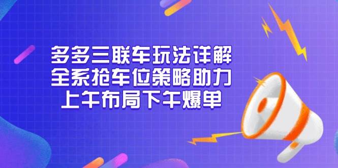 多多三联车玩法详解,全系抢车位策略助力,上午布局下午爆单