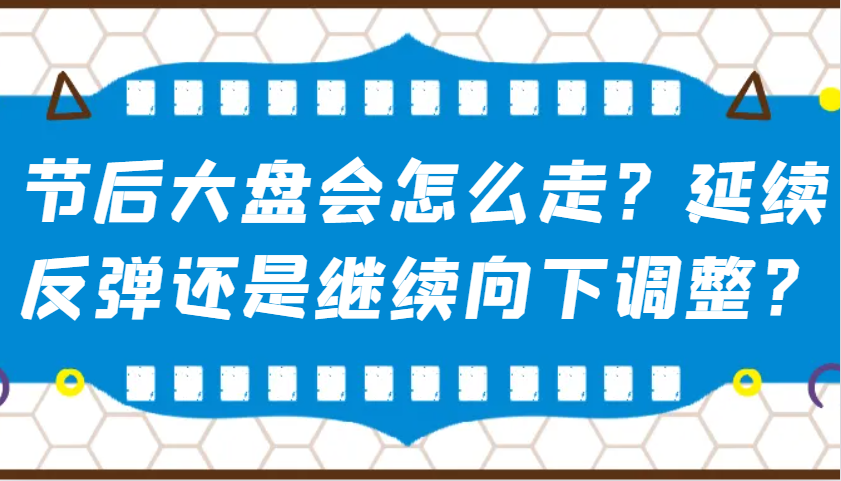 某公众号付费文章:节后大盘会怎么走?延续反弹还是继续向下调整?