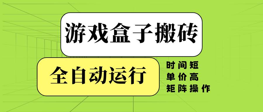 游戏盒子全自动搬砖,时间短、单价高,矩阵操作