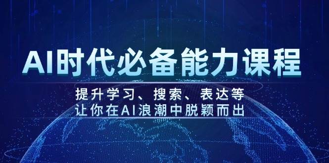 AI时代必备能力课程,提升学习、搜索、表达等,让你在AI浪潮中脱颖而出