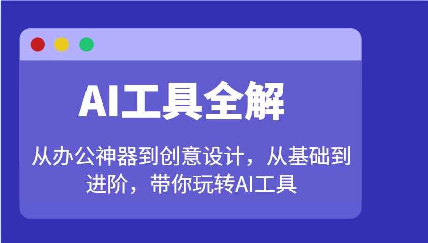 AI工具全解:从办公神器到创意设计,从基础到进阶,带你玩转AI工具