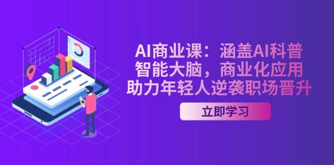 AI-商业课:涵盖AI科普,智能大脑,商业化应用,助力年轻人逆袭职场晋升