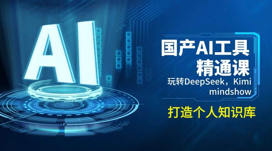 国产AI工具精通课,玩转DeepSeek,Kimi,mindshow,打造个人知识库