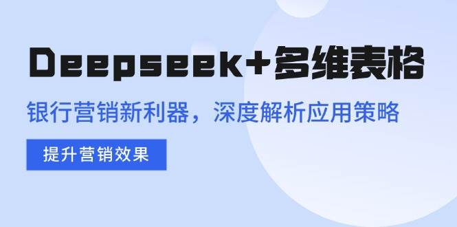 Deepseek+多维表格,银行营销新利器,深度解析应用策略,提升营销效果