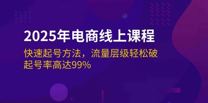 2025年电商线上课程:快速起号方法,流量层级轻松破,起号率高达99%