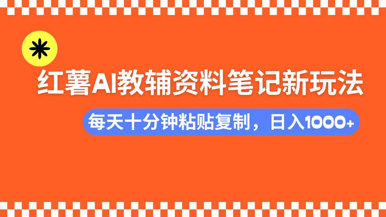 小红书AI教辅资料笔记新玩法,0门槛,可批量可复制,一天十分钟发笔记…