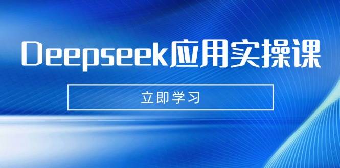 Deepseek应用实操课:AI制作数字妈妈、写真、短视频,辅导作业,PPT制作等