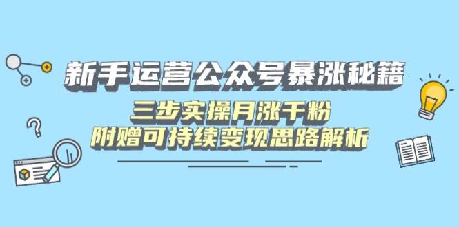 新手运营公众号暴涨秘籍,三步实操月涨千粉,附赠可持续变现思路解析