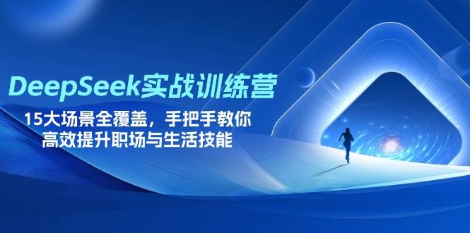 DeepSeek实战训练营,15大场景全覆盖,手把手教你高效提升职场与生活技能