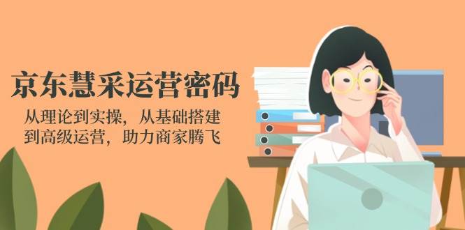 京东慧采运营密码:从理论到实操,从基础搭建到高级运营,助力商家腾飞
