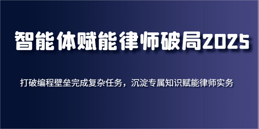 智能体赋能律师破局2025,打破编程壁垒完成复杂任务,沉淀专属知识赋能律师实务