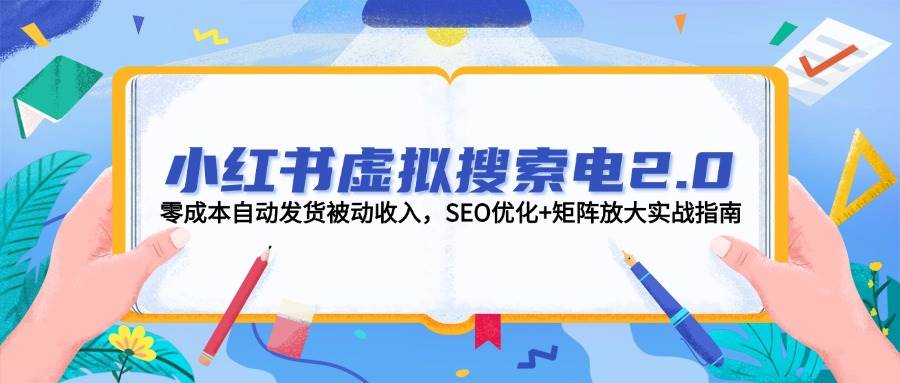 小红书虚拟搜索电2.0,零成本自动发货被动收入,SEO优化+矩阵放大实战指南