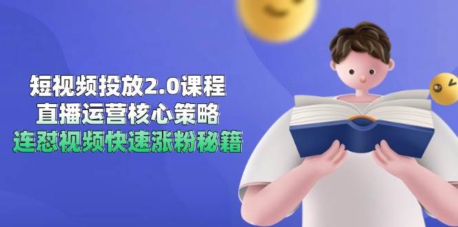 短视频投放2.0课程,直播运营核心策略,连怼视频快速涨粉秘籍