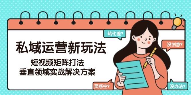 私域运营新玩法,短视频矩阵打法,垂直领域实战解决方案
