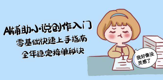 AI辅助小说创作入门,零基础快速上手指南,全年稳定接单秘诀