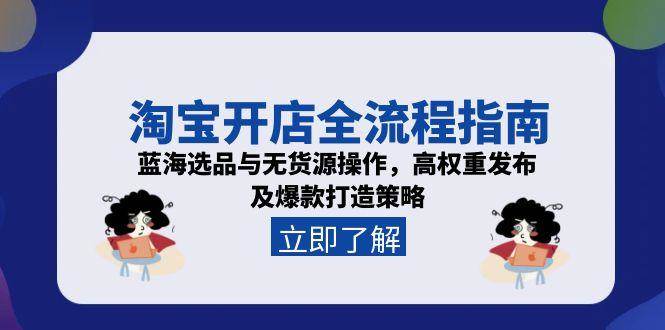 淘宝开店全流程指南,蓝海选品与无货源操作,高权重发布及爆款打造策略