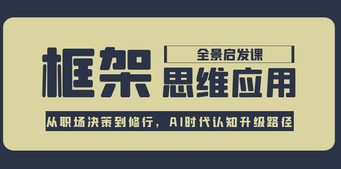 框架思维应用全景课,从职场决策到修行,AI时代认知升级路径
